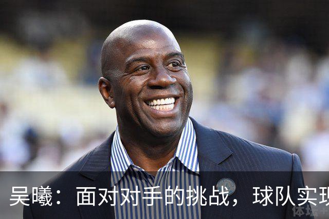 吴曦：面对对手的挑战，球队实现了预期目标