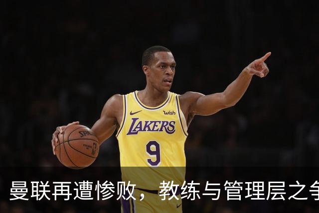 曼联再遭惨败，教练与管理层之争引发深思